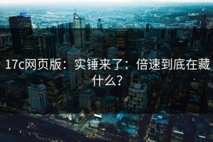 17c网页版：实锤来了：倍速到底在藏什么？