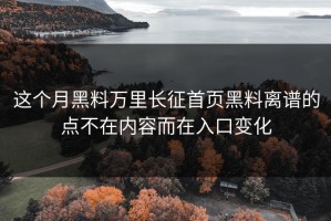 这个月黑料万里长征首页黑料离谱的点不在内容而在入口变化