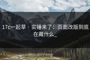 17c一起草 · 实锤来了：页面改版到底在藏什么_