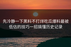 先冷静一下黑料不打烊吃瓜爆料最被低估的技巧一招搞懂历史记录