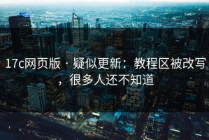 17c网页版 · 疑似更新：教程区被改写，很多人还不知道