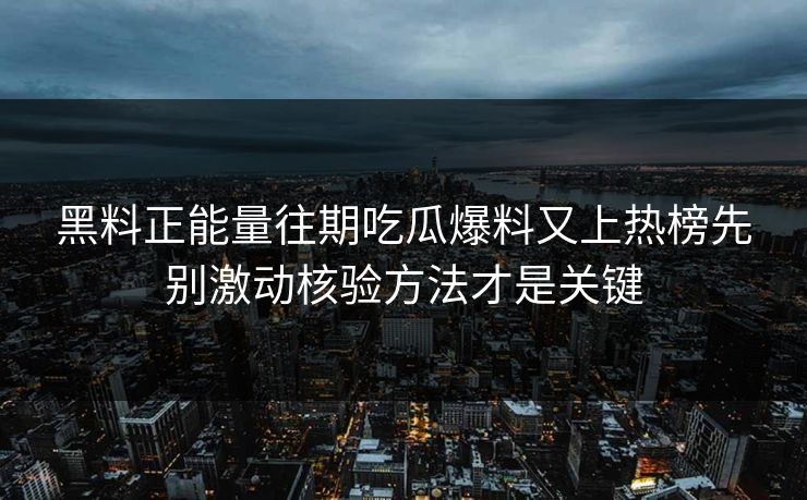 黑料正能量往期吃瓜爆料又上热榜先别激动核验方法才是关键