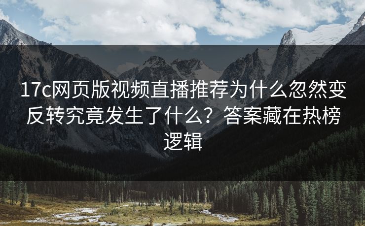 17c网页版视频直播推荐为什么忽然变反转究竟发生了什么？答案藏在热榜逻辑