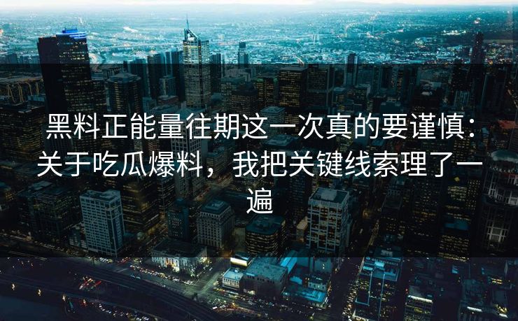 黑料正能量往期这一次真的要谨慎：关于吃瓜爆料，我把关键线索理了一遍