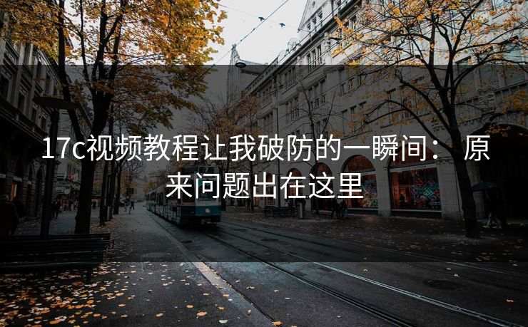 17c视频教程让我破防的一瞬间： 原来问题出在这里