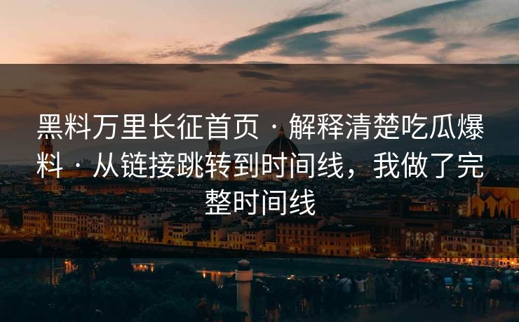 黑料万里长征首页 · 解释清楚吃瓜爆料 · 从链接跳转到时间线，我做了完整时间线