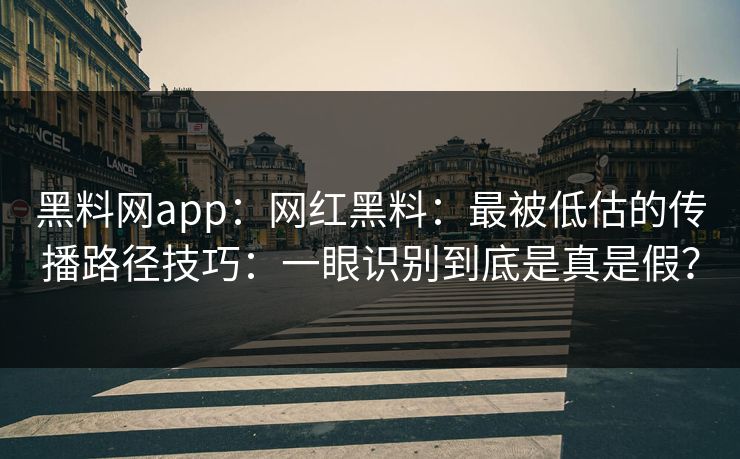 黑料网app:网红黑料:最被低估的传播路径技巧:一眼识别到底是真是假? 黑料网app:网红黑料:最被低估的传播路径技巧:一眼识别到底是真是假?