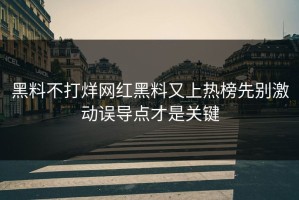 黑料不打烊网红黑料又上热榜先别激动误导点才是关键