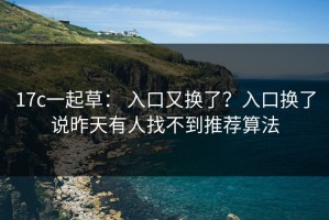 17c一起草： 入口又换了？入口换了说昨天有人找不到推荐算法