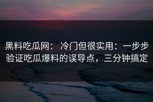 黑料吃瓜网： 冷门但很实用：一步步验证吃瓜爆料的误导点，三分钟搞定