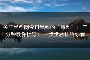 关于黑料网今日黑料的“爆料”： 三分钟教你拆穿： 一步步验证给你看