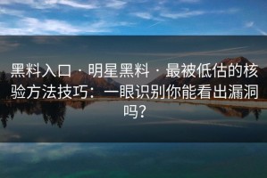 黑料入口 · 明星黑料 · 最被低估的核验方法技巧：一眼识别你能看出漏洞吗？