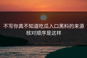 不写你真不知道吃瓜入口黑料的来源核对顺序是这样