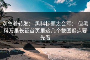 别急着转发： 黑料标题太会写： 但黑料万里长征首页里这几个截图疑点要先看
