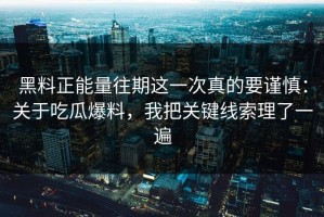 黑料正能量往期这一次真的要谨慎：关于吃瓜爆料，我把关键线索理了一遍
