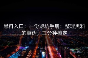 黑料入口：一份避坑手册：整理黑料的真伪，三分钟搞定