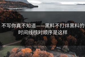 不写你真不知道——黑料不打烊黑料的时间线核对顺序是这样