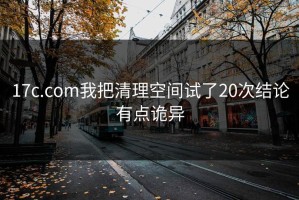 17c.com我把清理空间试了20次结论有点诡异