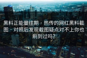 黑料正能量往期 · 热传的网红黑料截图 · 对照后发现截图疑点对不上你也刷到过吗？