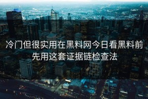 冷门但很实用在黑料网今日看黑料前先用这套证据链检查法