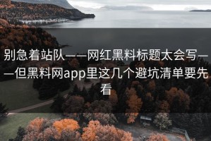 别急着站队——网红黑料标题太会写——但黑料网app里这几个避坑清单要先看