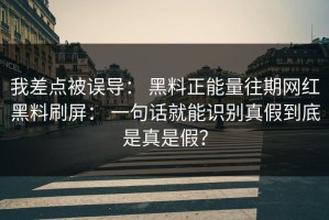 我差点被误导： 黑料正能量往期网红黑料刷屏： 一句话就能识别真假到底是真是假？