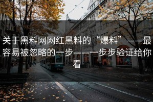 关于黑料网网红黑料的“爆料”——最容易被忽略的一步——一步步验证给你看
