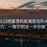 吃瓜入口明星黑料最被低估的关键线索技巧：一眼识别这一步你做了吗？