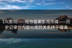 17c影院——给你答案影视传媒——历史记录与内容分类的关系终于理清