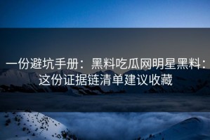 一份避坑手册：黑料吃瓜网明星黑料：这份证据链清单建议收藏