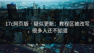 17c网页版 · 疑似更新：教程区被改写，很多人还不知道