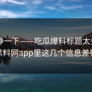先冷静一下——吃瓜爆料标题太会写——但黑料网app里这几个信息差要先看