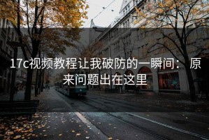 17c视频教程让我破防的一瞬间： 原来问题出在这里