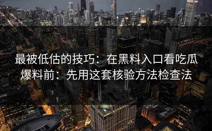 最被低估的技巧：在黑料入口看吃瓜爆料前：先用这套核验方法检查法