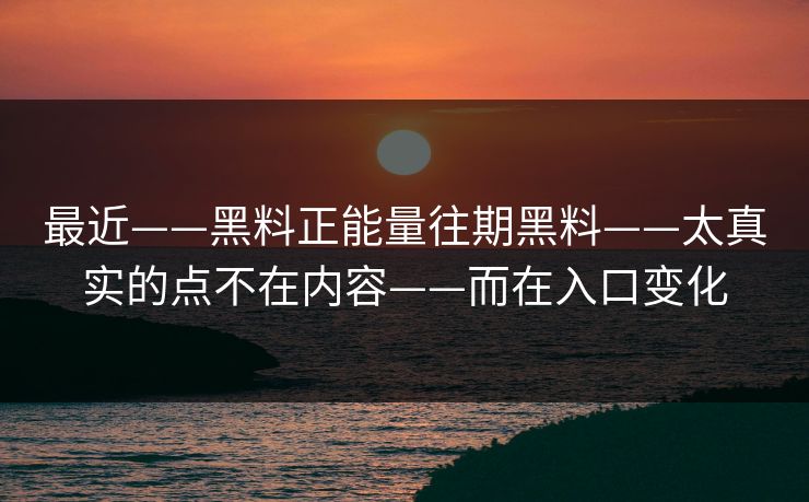 最近——黑料正能量往期黑料——太真实的点不在内容——而在入口变化
