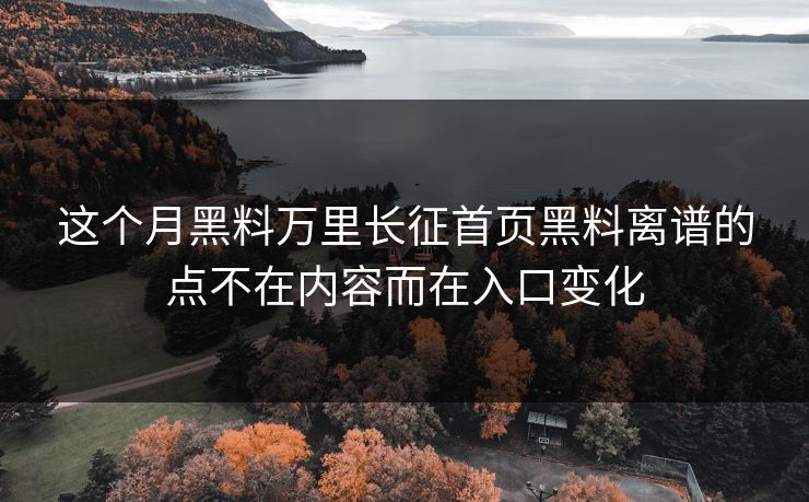 这个月黑料万里长征首页黑料离谱的点不在内容而在入口变化