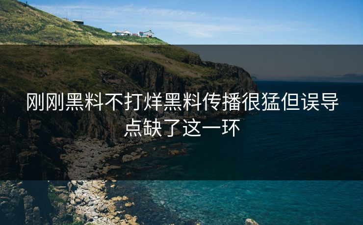 刚刚黑料不打烊黑料传播很猛但误导点缺了这一环