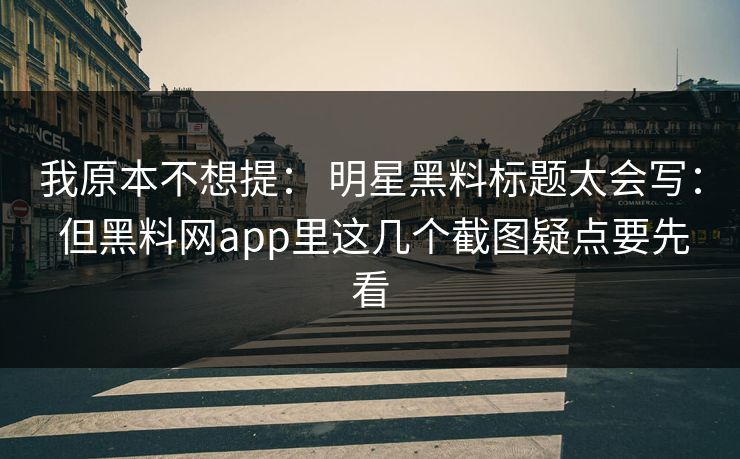 我原本不想提： 明星黑料标题太会写： 但黑料网app里这几个截图疑点要先看