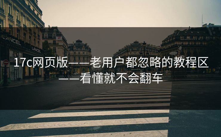17c网页版——老用户都忽略的教程区——看懂就不会翻车