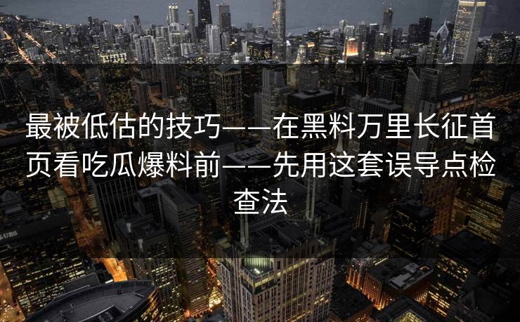最被低估的技巧——在黑料万里长征首页看吃瓜爆料前——先用这套误导点检查法