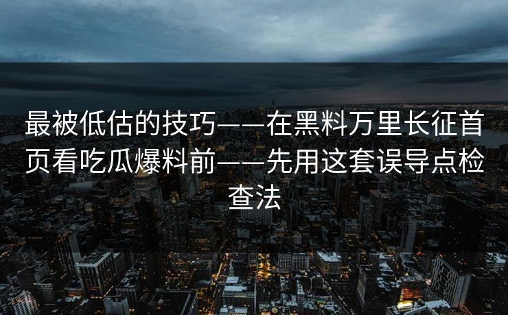 最被低估的技巧——在黑料万里长征首页看吃瓜爆料前——先用这套误导点检查法