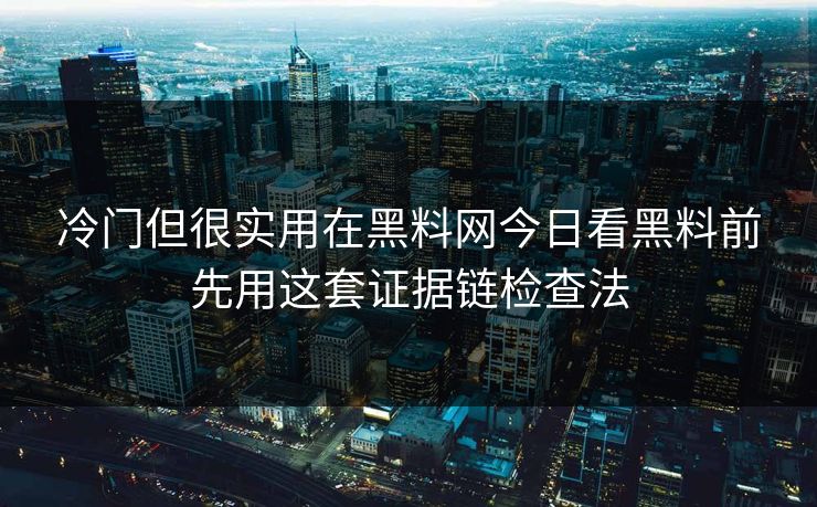冷门但很实用在黑料网今日看黑料前先用这套证据链检查法