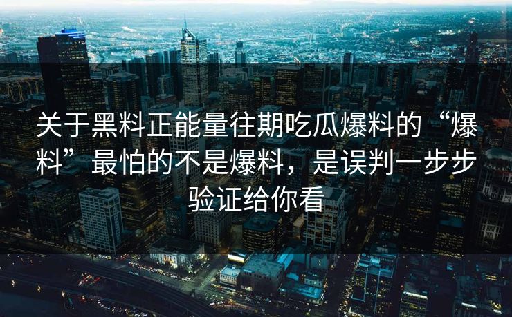 关于黑料正能量往期吃瓜爆料的“爆料”最怕的不是爆料,是误判一步步验证给你看 关于黑料正能量往期吃瓜爆料的“爆料”最怕的不是爆料,是误判一步步验证给你看