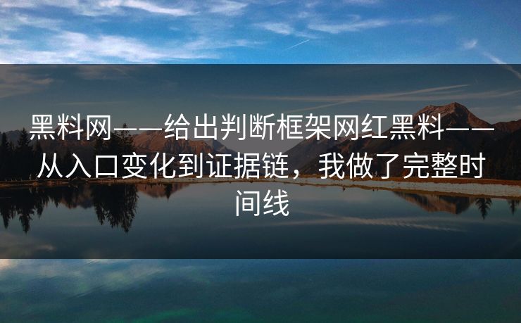 黑料网——给出判断框架网红黑料——从入口变化到证据链,我做了完整时间线 黑料网——给出判断框架网红黑料——从入口变化到证据链,我做了完整时间线