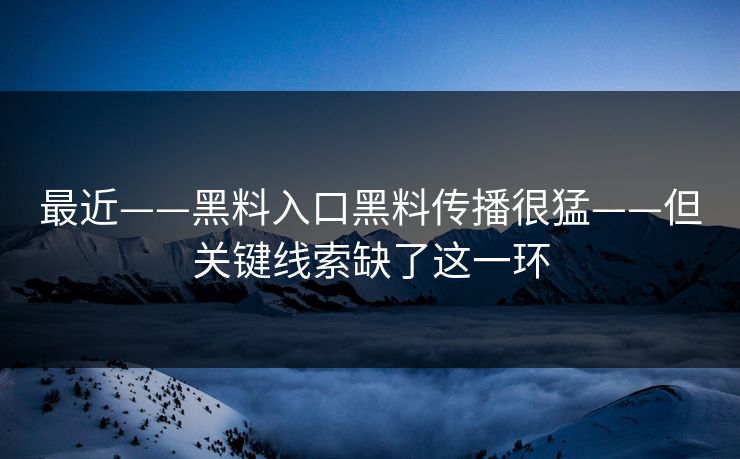 最近——黑料入口黑料传播很猛——但关键线索缺了这一环 最近——黑料入口黑料传播很猛——但关键线索缺了这一环