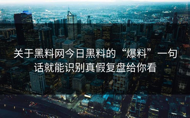 关于黑料网今日黑料的“爆料”一句话就能识别真假复盘给你看 关于黑料网今日黑料的“爆料”一句话就能识别真假复盘给你看