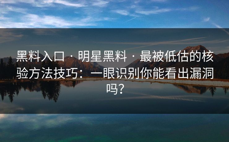 黑料入口 · 明星黑料 · 最被低估的核验方法技巧:一眼识别你能看出漏洞吗? 黑料入口 · 明星黑料 · 最被低估的核验方法技巧:一眼识别你能看出漏洞吗?