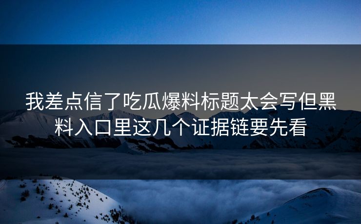 我差点信了吃瓜爆料标题太会写但黑料入口里这几个证据链要先看 我差点信了吃瓜爆料标题太会写但黑料入口里这几个证据链要先看