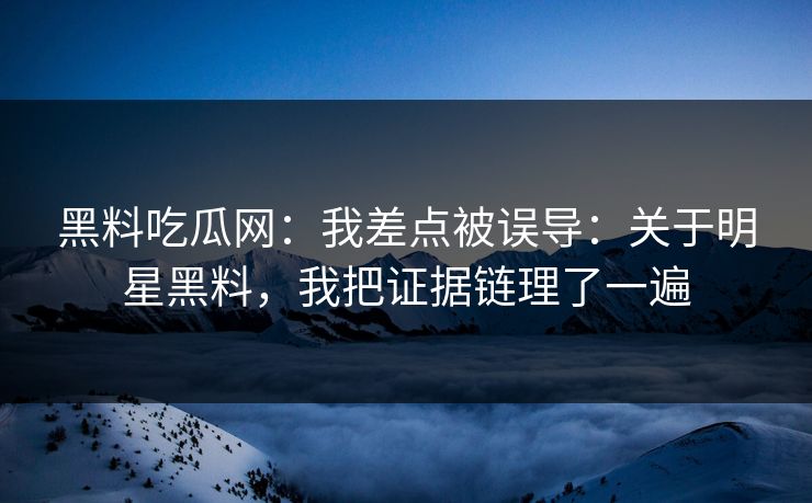 黑料吃瓜网:我差点被误导:关于明星黑料,我把证据链理了一遍 黑料吃瓜网:我差点被误导:关于明星黑料,我把证据链理了一遍