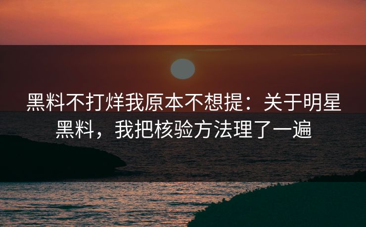 黑料不打烊我原本不想提:关于明星黑料,我把核验方法理了一遍 黑料不打烊我原本不想提:关于明星黑料,我把核验方法理了一遍